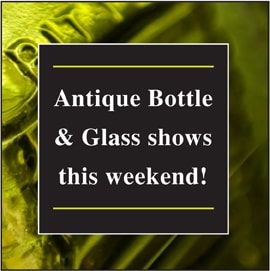 Antique Bottle and Glass Shows This Weekend!